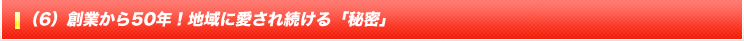 (6) 創業から50年！地域に愛され続ける「秘密」